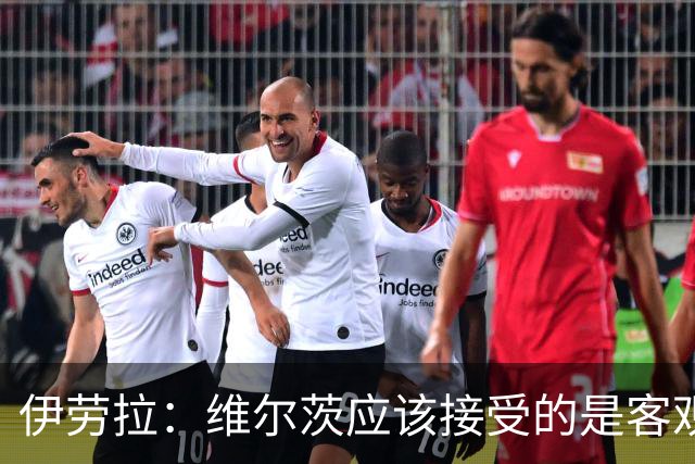 伊劳拉：维尔茨应该接受的是客观评判 阿劳霍出场时间超出预期